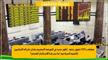 صفقة بـ 160 مليون جنيه.. تطور جديد في البورصة المصرية بشأن شركة التجاريين للتنمية السياحية ما سر هذا الاستثمار الضخم؟ 1